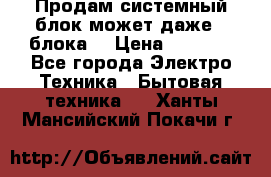 Продам системный блок может даже 2 блока  › Цена ­ 2 500 - Все города Электро-Техника » Бытовая техника   . Ханты-Мансийский,Покачи г.